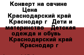 Конверт на овчине › Цена ­ 2 999 - Краснодарский край, Краснодар г. Дети и материнство » Детская одежда и обувь   . Краснодарский край,Краснодар г.